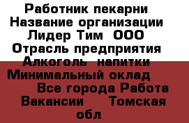 Работник пекарни › Название организации ­ Лидер Тим, ООО › Отрасль предприятия ­ Алкоголь, напитки › Минимальный оклад ­ 25 500 - Все города Работа » Вакансии   . Томская обл.